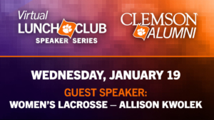 Virtual Luncheon Club Speaker Series. Clemson Alumni. Wednesday, January 19 Guest Speaker Women's Lacrosse - Allison Kwolek 