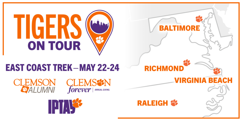 Tigers on Tour East Coast Trek May 22-24. Baltimore, Richmond, Virginia Beach and Raleigh. Brought to you by Clemson Alumni, Clemson Forever Annual Giving and IPTAY